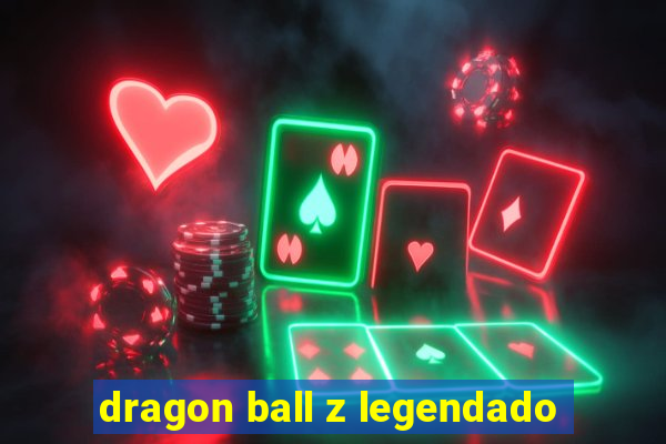 dragon ball z legendado